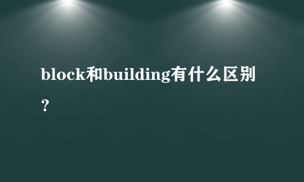 block和building有什么区别？