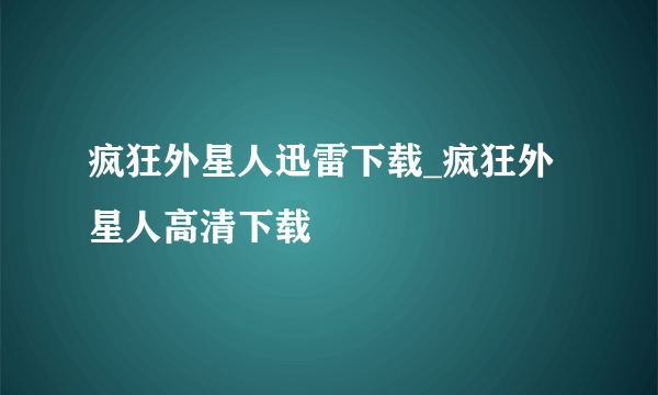 疯狂外星人迅雷下载_疯狂外星人高清下载