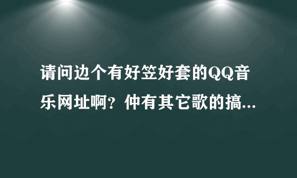 请问边个有好笠好套的QQ音乐网址啊？仲有其它歌的搞笑翻唱？