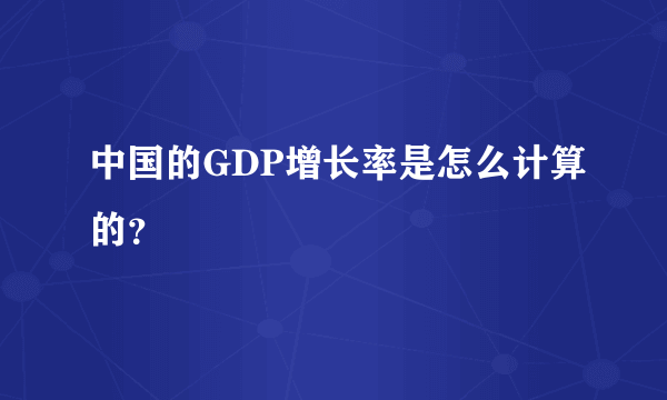 中国的GDP增长率是怎么计算的？