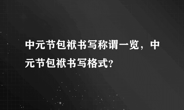 中元节包袱书写称谓一览，中元节包袱书写格式？