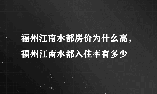 福州江南水都房价为什么高，福州江南水都入住率有多少