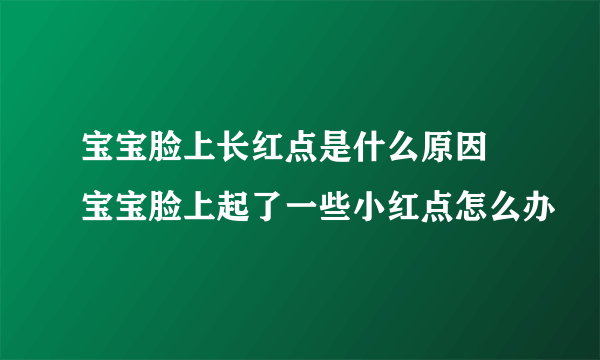 宝宝脸上长红点是什么原因 宝宝脸上起了一些小红点怎么办