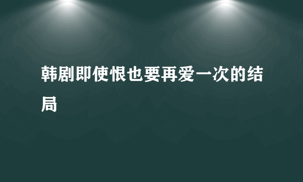 韩剧即使恨也要再爱一次的结局