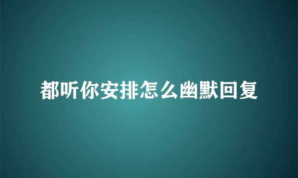 都听你安排怎么幽默回复