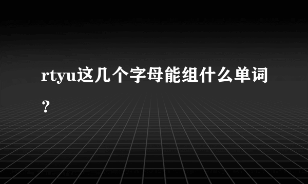 rtyu这几个字母能组什么单词？