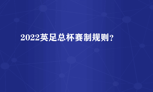 2022英足总杯赛制规则？