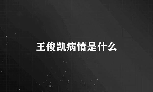 王俊凯病情是什么