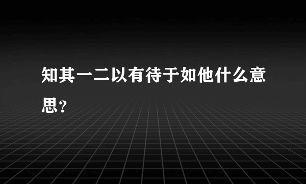 知其一二以有待于如他什么意思？