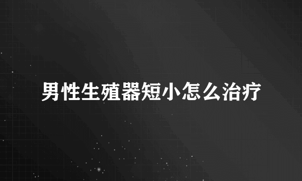 男性生殖器短小怎么治疗