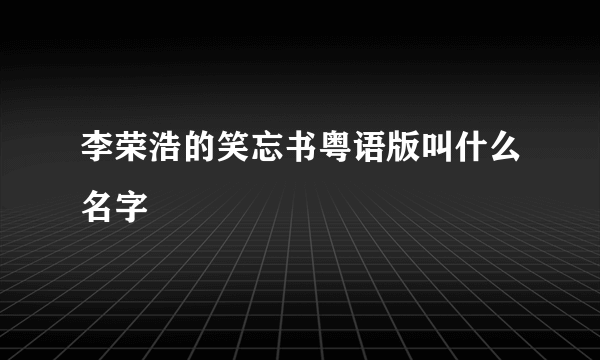 李荣浩的笑忘书粤语版叫什么名字