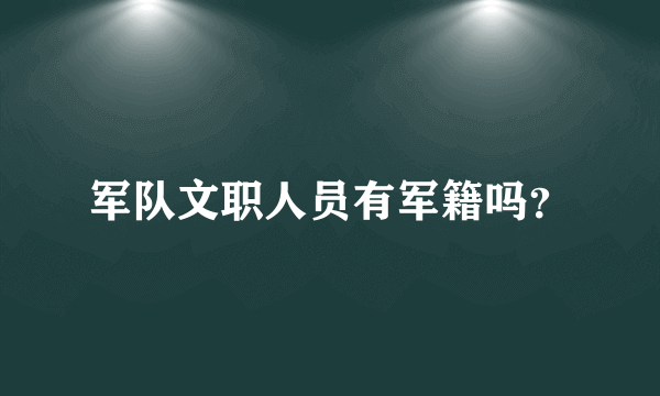 军队文职人员有军籍吗？