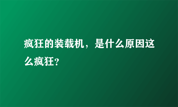 疯狂的装载机，是什么原因这么疯狂？