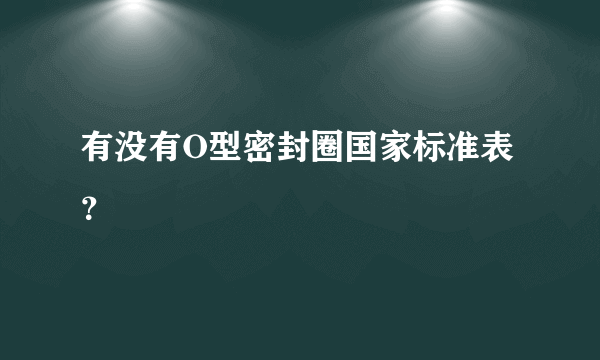 有没有O型密封圈国家标准表？