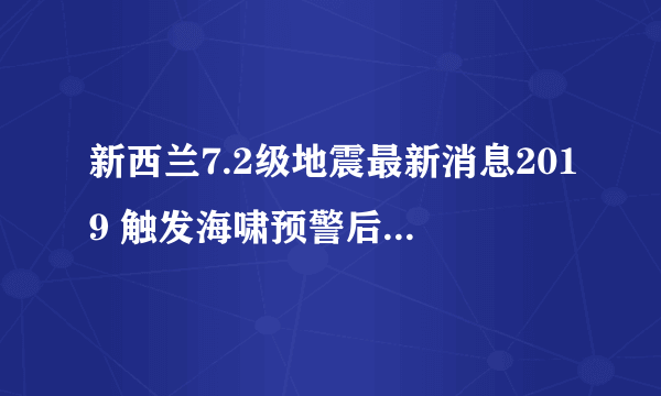 新西兰7.2级地震最新消息2019 触发海啸预警后又解除预警