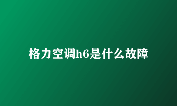 格力空调h6是什么故障