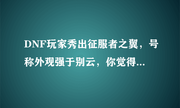 DNF玩家秀出征服者之翼，号称外观强于别云，你觉得哪个更好看？