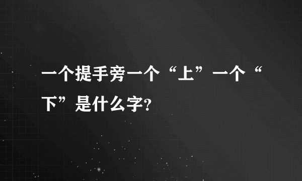 一个提手旁一个“上”一个“下”是什么字？