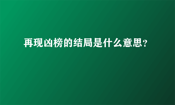 再现凶榜的结局是什么意思？