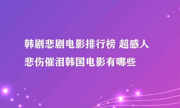 韩剧悲剧电影排行榜 超感人悲伤催泪韩国电影有哪些