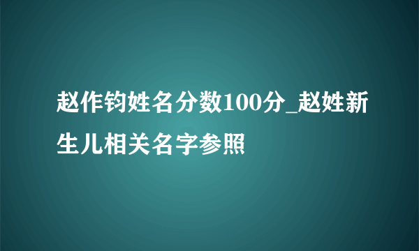 赵作钧姓名分数100分_赵姓新生儿相关名字参照