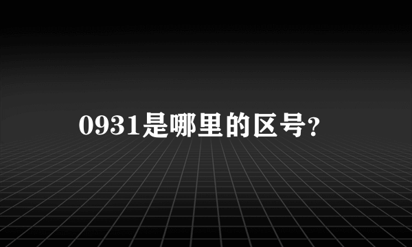 0931是哪里的区号？