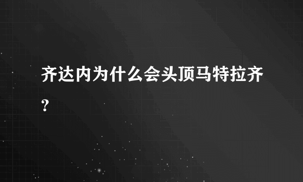 齐达内为什么会头顶马特拉齐？