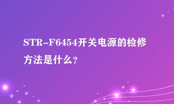 STR-F6454开关电源的检修方法是什么？