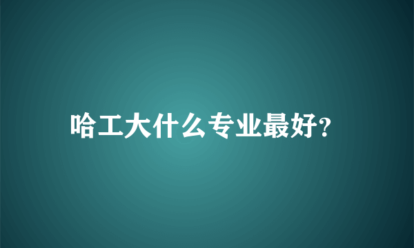 哈工大什么专业最好？