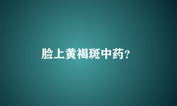 脸上黄褐斑中药？