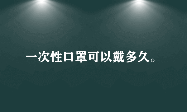 一次性口罩可以戴多久。