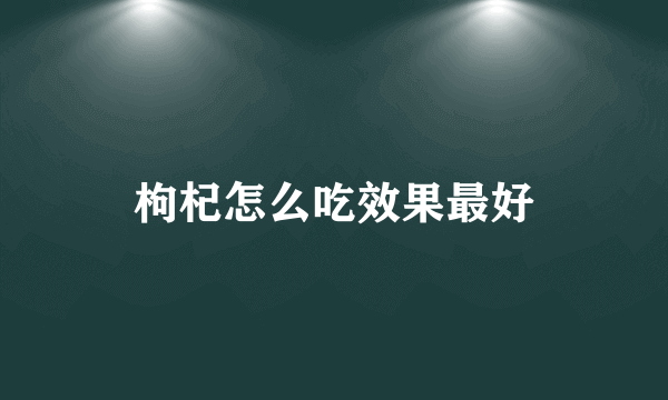 枸杞怎么吃效果最好