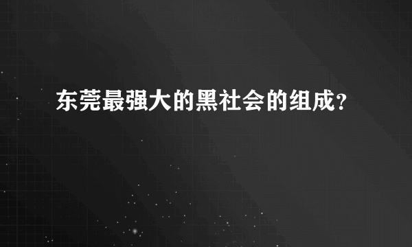 东莞最强大的黑社会的组成？