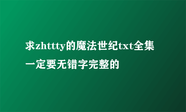 求zhttty的魔法世纪txt全集 一定要无错字完整的