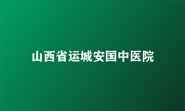 山西省运城安国中医院