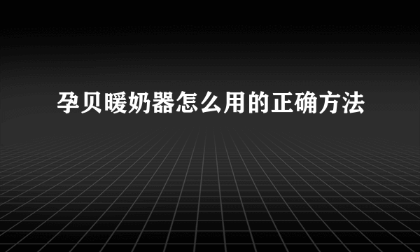 孕贝暖奶器怎么用的正确方法