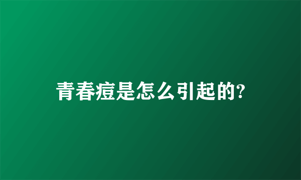 青春痘是怎么引起的?