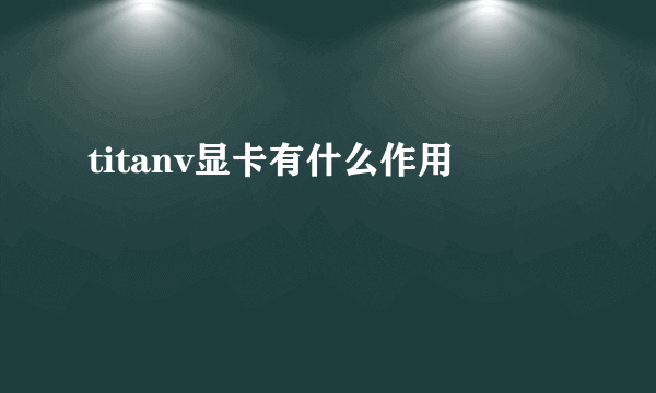 titanv显卡有什么作用