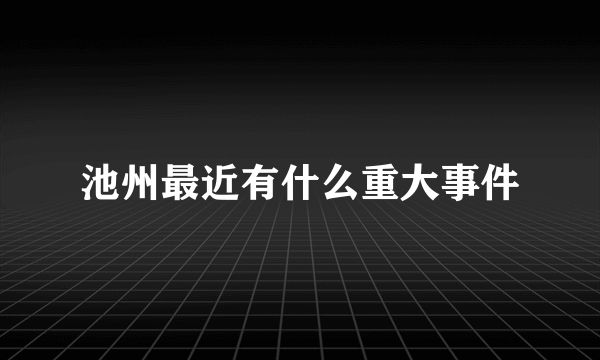 池州最近有什么重大事件