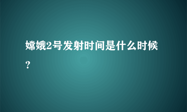 嫦娥2号发射时间是什么时候？