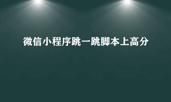 微信小程序跳一跳脚本上高分