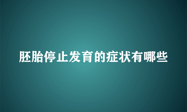 胚胎停止发育的症状有哪些