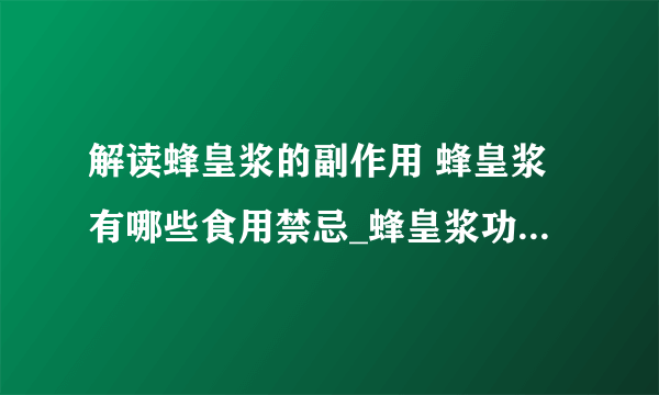 解读蜂皇浆的副作用 蜂皇浆有哪些食用禁忌_蜂皇浆功效与作用有什么