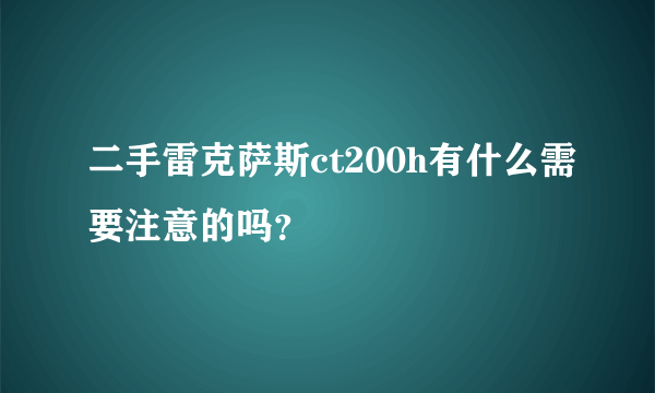 二手雷克萨斯ct200h有什么需要注意的吗？