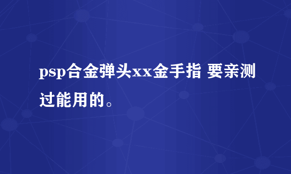 psp合金弹头xx金手指 要亲测过能用的。