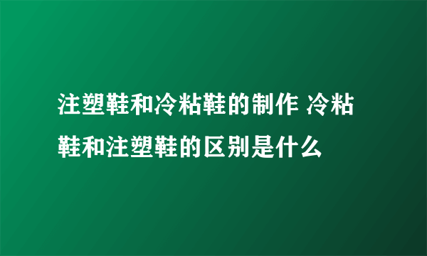 注塑鞋和冷粘鞋的制作 冷粘鞋和注塑鞋的区别是什么