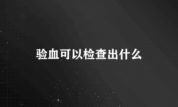 验血可以检查出什么