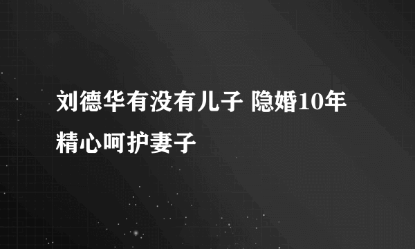 刘德华有没有儿子 隐婚10年精心呵护妻子