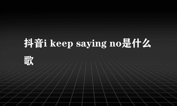 抖音i keep saying no是什么歌