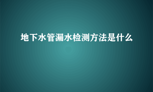 地下水管漏水检测方法是什么